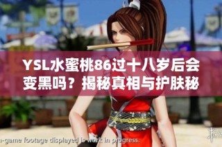YSL水蜜桃86过十八岁后会变黑吗？揭秘真相与护肤秘诀