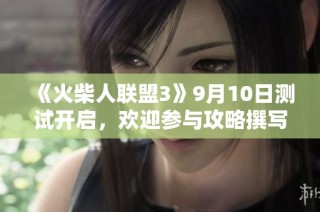 《火柴人联盟3》9月10日测试开启，欢迎参与攻略撰写与分享活动