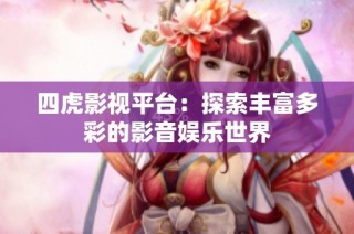 四虎影视平台：探索丰富多彩的影音娱乐世界