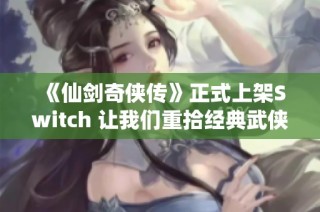 《仙剑奇侠传》正式上架Switch 让我们重拾经典武侠情怀