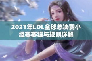2021年LOL全球总决赛小组赛赛程与规则详解
