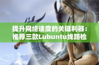 提升网络速度的关键利器：推荐三款Lubuntu线路检测软件