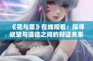 《花与罪》在线观看：探寻欲望与道德之间的辩证关系