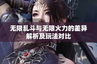 无限乱斗与无限火力的差异解析及玩法对比