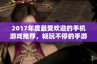 2017年度最受欢迎的手机游戏推荐，畅玩不停的手游精选