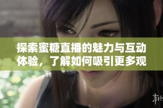 探索蜜糖直播的魅力与互动体验，了解如何吸引更多观众