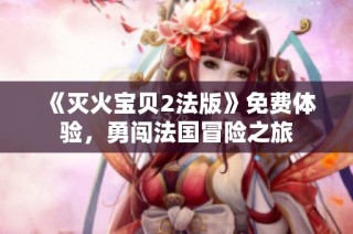 《灭火宝贝2法版》免费体验，勇闯法国冒险之旅