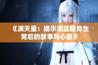 《满天星：揭示酒店服务生背后的故事与心酸》