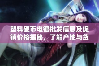 塑料硬币电镀批发信息及促销价格揭秘，了解产地与货源选择更安心