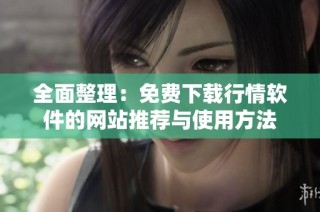 全面整理：免费下载行情软件的网站推荐与使用方法