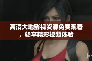 高清大地影视资源免费观看，畅享精彩视频体验