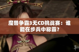 魔兽争霸3无CD挑战赛：谁能在步兵中称霸？