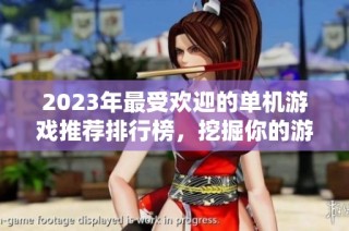 2023年最受欢迎的单机游戏推荐排行榜，挖掘你的游戏乐趣与挑战