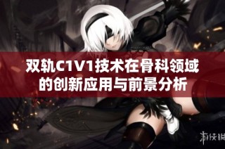 双轨C1V1技术在骨科领域的创新应用与前景分析