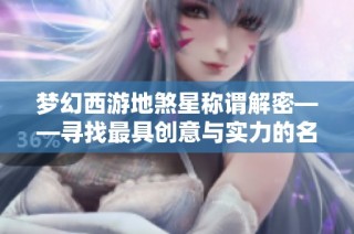 梦幻西游地煞星称谓解密——寻找最具创意与实力的名字