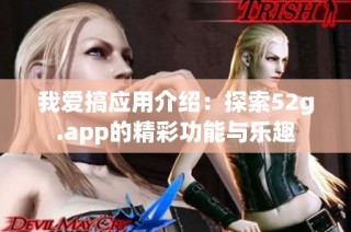 我爱搞应用介绍：探索52g.app的精彩功能与乐趣