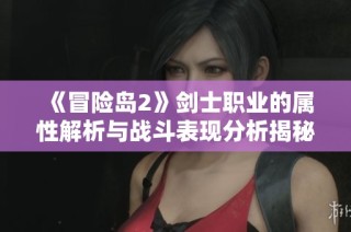 《冒险岛2》剑士职业的属性解析与战斗表现分析揭秘