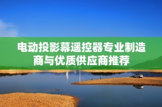 电动投影幕遥控器专业制造商与优质供应商推荐