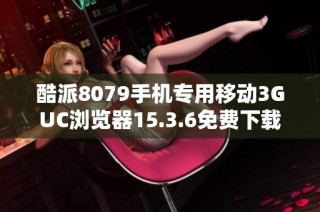酷派8079手机专用移动3GUC浏览器15.3.6免费下载攻略