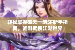 轻松掌握破天一剑SF新手指南，畅游武侠江湖世界