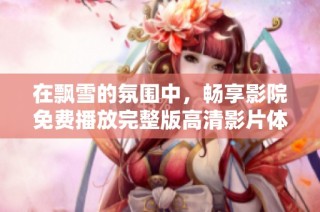 在飘雪的氛围中，畅享影院免费播放完整版高清影片体验