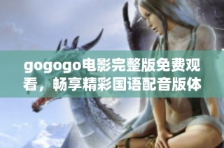gogogo电影完整版免费观看，畅享精彩国语配音版体验