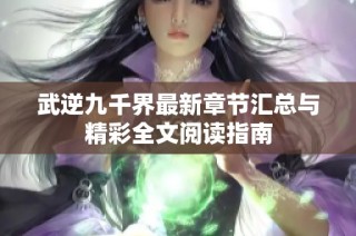 武逆九千界最新章节汇总与精彩全文阅读指南