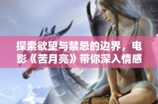 探索欲望与禁忌的边界，电影《苦月亮》带你深入情感漩涡