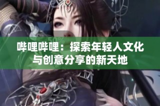 哔哩哔哩：探索年轻人文化与创意分享的新天地