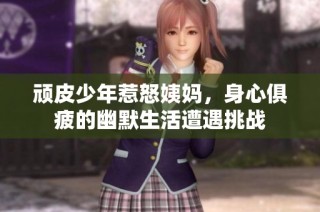 顽皮少年惹怒姨妈，身心俱疲的幽默生活遭遇挑战