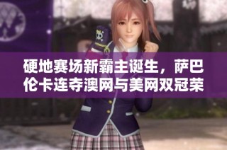 硬地赛场新霸主诞生，萨巴伦卡连夺澳网与美网双冠荣耀