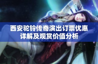 西安驼铃传奇演出订票优惠详解及观赏价值分析