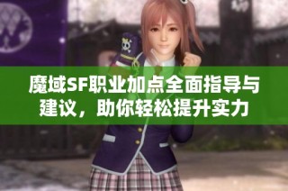 魔域SF职业加点全面指导与建议，助你轻松提升实力