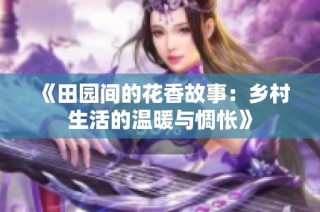 《田园间的花香故事：乡村生活的温暖与惆怅》