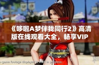 《哆啦A梦伴我同行2》高清版在线观看大全，畅享VIP影视体验