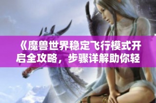 《魔兽世界稳定飞行模式开启全攻略，步骤详解助你轻松实现》