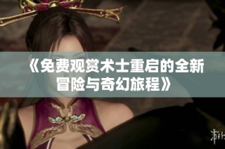 《免费观赏术士重启的全新冒险与奇幻旅程》