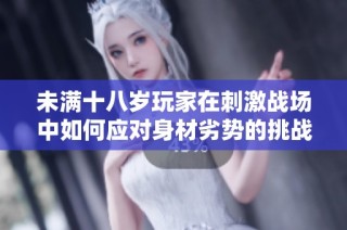 未满十八岁玩家在刺激战场中如何应对身材劣势的挑战
