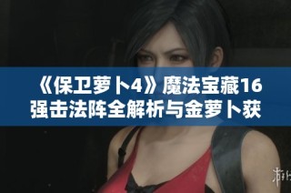 《保卫萝卜4》魔法宝藏16强击法阵全解析与金萝卜获取指南