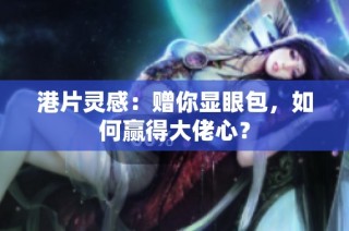 港片灵感：赠你显眼包，如何赢得大佬心？