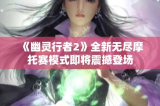 《幽灵行者2》全新无尽摩托赛模式即将震撼登场