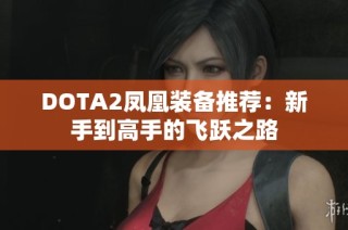 DOTA2凤凰装备推荐：新手到高手的飞跃之路