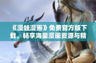 《漫蛙漫画》免费官方版下载，畅享海量漫画资源与精彩内容！