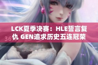 LCK夏季决赛：HLE誓言复仇 GEN追求历史五连冠荣耀