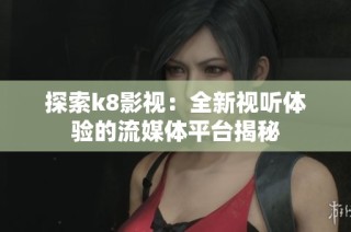 探索k8影视：全新视听体验的流媒体平台揭秘