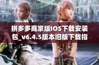 拼多多商家版IOS下载安装包_v6.4.5版本旧版下载指南