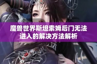 魔兽世界斯坦索姆后门无法进入的解决方法解析