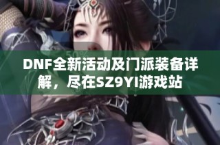 DNF全新活动及门派装备详解，尽在SZ9YI游戏站