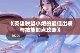 《英雄联盟小炮的最佳出装与技能加点攻略》