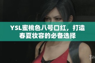 YSL蜜桃色八号口红，打造春夏妆容的必备选择